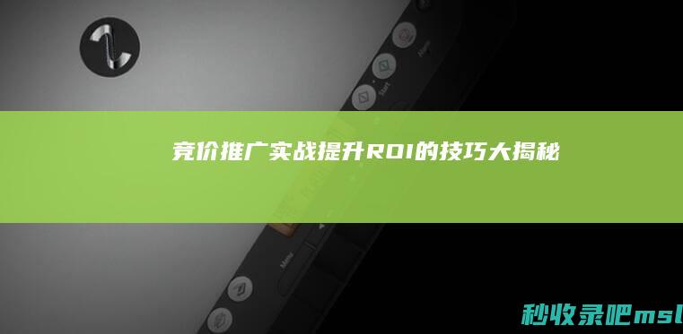 竞价推广实战：提升ROI的技巧大揭秘！