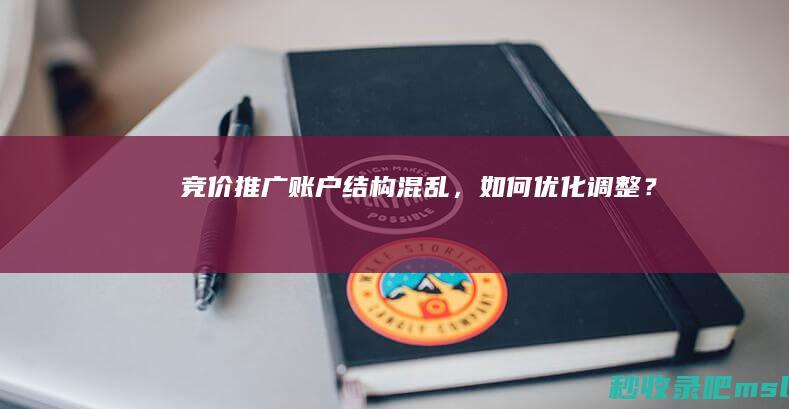 竞价推广账户结构混乱，如何优化调整？