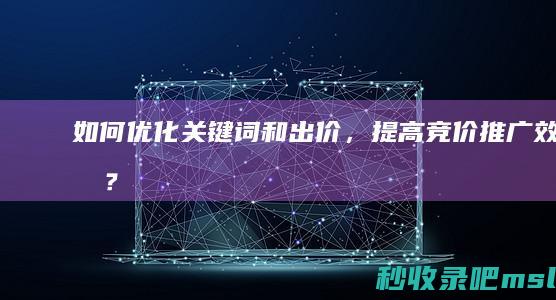 如何优化关键词和出价，提高竞价推广效果？