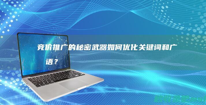 竞价推广的秘密武器：如何优化关键词和广告语？