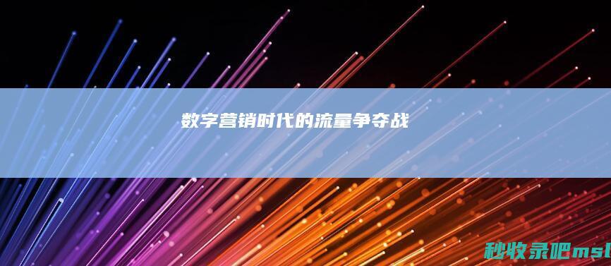 数字营销时代的流量争夺战