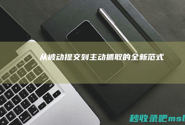 从被动提交到主动抓取的全新范式