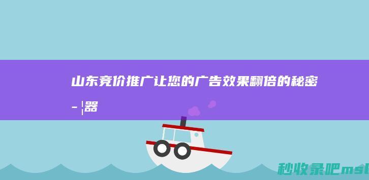 山东竞价推广：让您的广告效果翻倍的秘密武器！