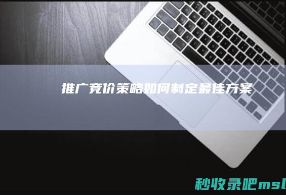 推广竞价策略：如何制定最佳方案