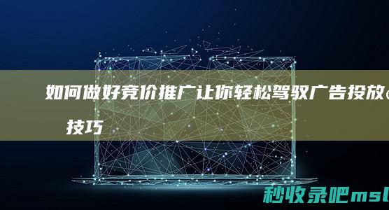 如何做好竞价推广让你轻松驾驭广告投放的技巧