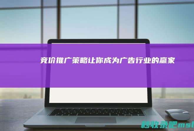 竞价推广策略：让你成为广告行业的赢家