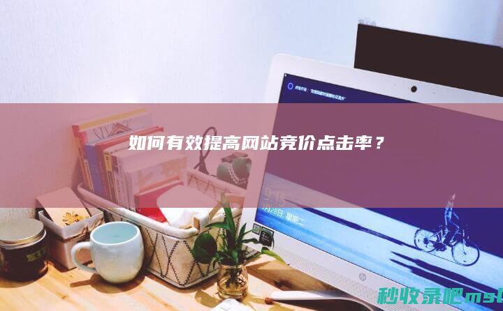 如何有效提高网站竞价点击率？