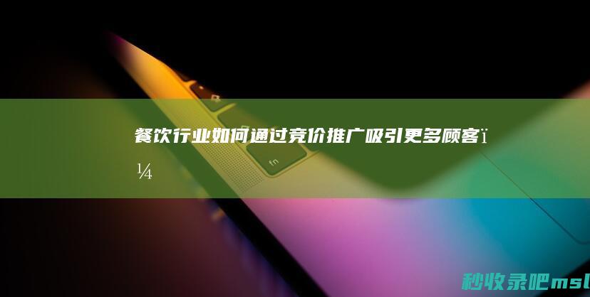 餐饮行业如何通过竞价推广吸引更多顾客？