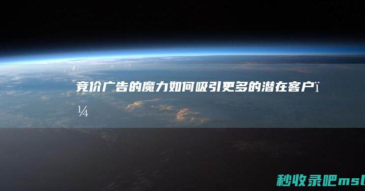 竞价广告的魔力：如何吸引更多的潜在客户？