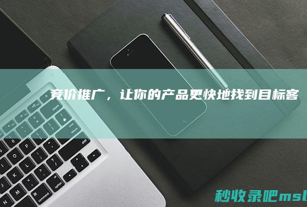 竞价推广，让你的产品更快地找到目标客户