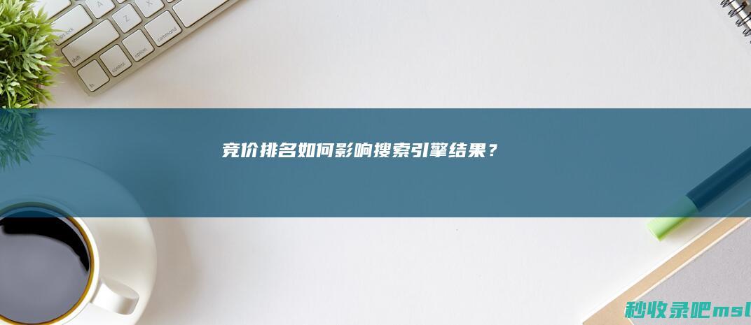 竞价排名如何影响搜索引擎结果？