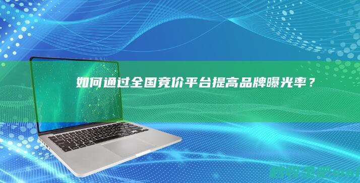 万万没想到｜如何通过全国竞价平台提高品牌曝光率？