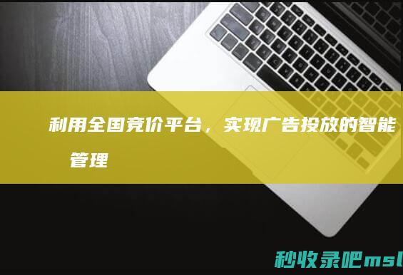 给大家推荐一下｜利用全国竞价平台，实现广告投放的智能化管理