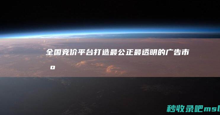 给大家分析一下｜全国竞价平台：打造最公正、最透明的广告市场