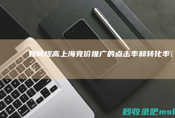 没想到|如何提高上海竞价推广的点击率和转化率？