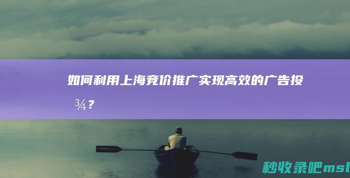 深度揭秘|如何利用上海竞价推广实现高效的广告投放？