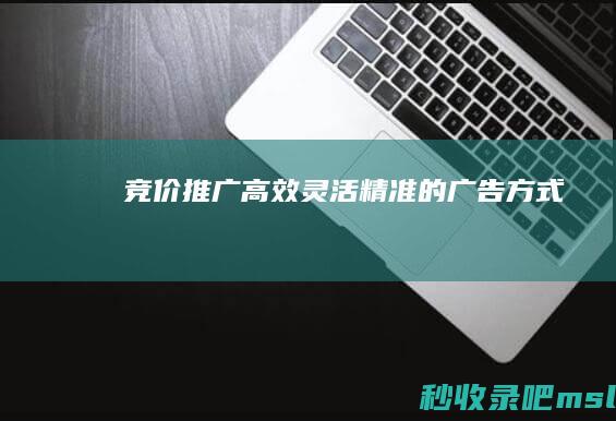 太疯狂了▎竞价推广：高效、灵活、精准的广告方式！