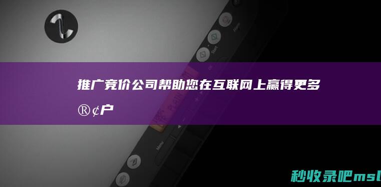 给大家浅谈一下推广竞价公司：帮助您在互联网上赢得更多客户