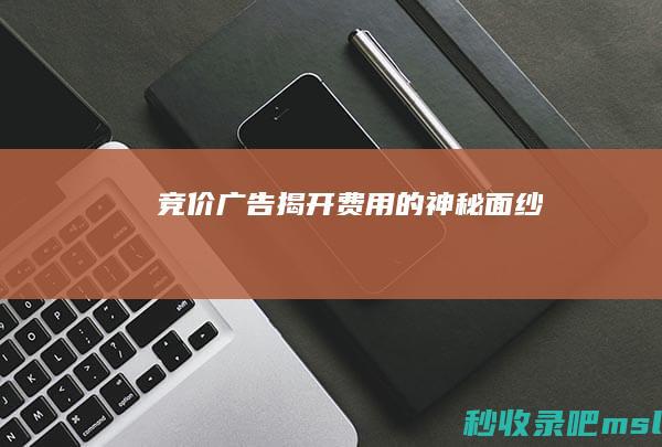 全程干货▎竞价广告：揭开费用的神秘面纱