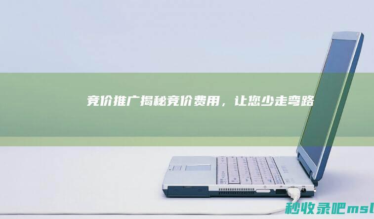 怎么可以错过▎竞价推广：揭秘竞价费用，让您少走弯路！