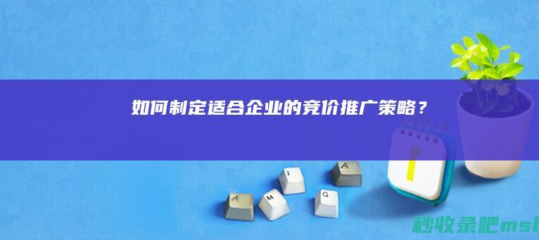 居然可以这样▎如何制定适合企业的竞价推广策略？