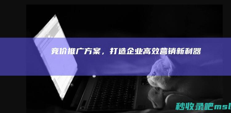 原创▎竞价推广方案，打造企业高效营销新利器！