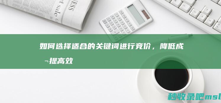 一篇读懂▎如何选择适合的关键词进行竞价，降低成本提高效果？