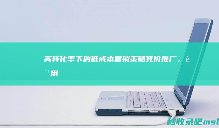 没想到▎高转化率下的低成本营销策略——竞价推广，费用合理吗？