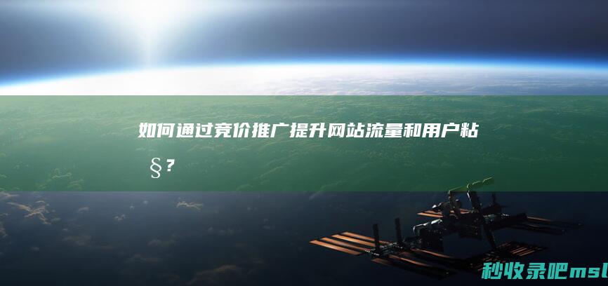 如何通过竞价推广提升网站流量和用户粘性？