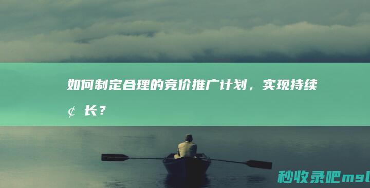 如何制定合理的竞价推广计划，实现持续增长？