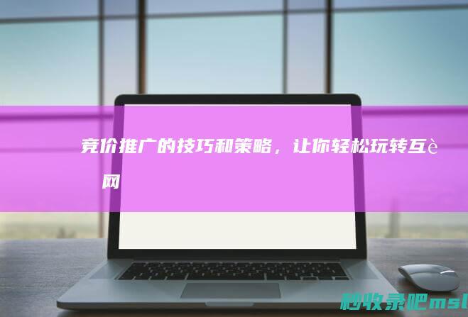 给大家浅谈一下▎竞价推广的技巧和策略，让你轻松玩转互联网！