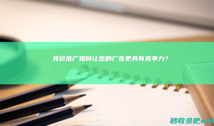 竞价推广如何让您的广告更具有竞争力？