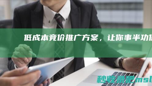 学会了吗▎低成本竞价推广方案，让你事半功倍！