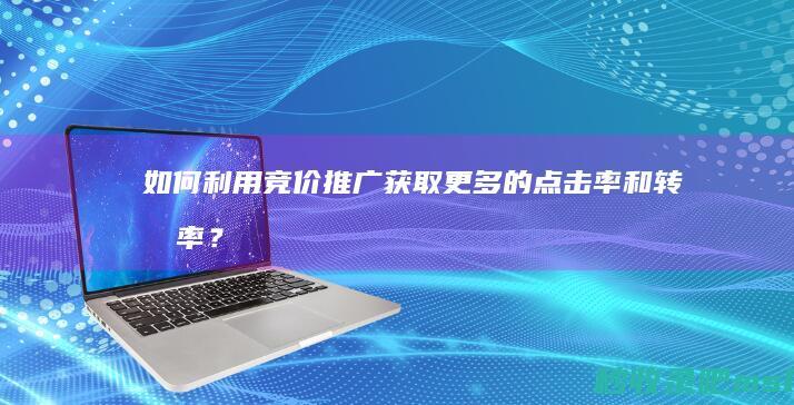 给大家科普一下▎如何利用竞价推广获取更多的点击率和转化率？