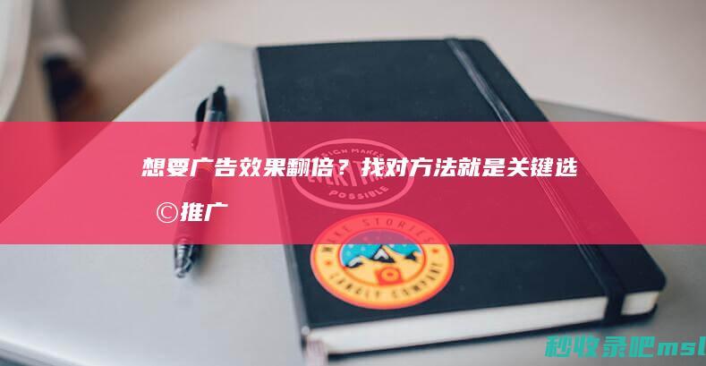 给大家讲一下▎想要广告效果翻倍？找对方法就是关键！选择推广竞价推广公司，助您一臂之力！