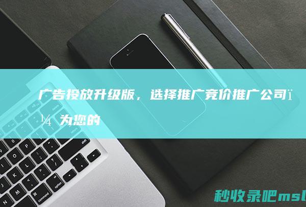 太疯狂了▎广告投放升级版，选择推广竞价推广公司，为您的品牌注入新活力！