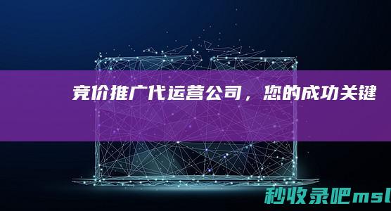 难以置信▎竞价推广代运营公司，您的成功关键