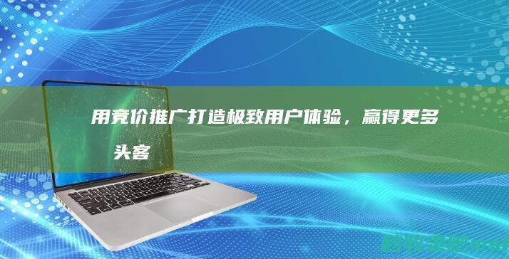 给大家讲一下▎用竞价推广打造极致用户体验，赢得更多回头客！