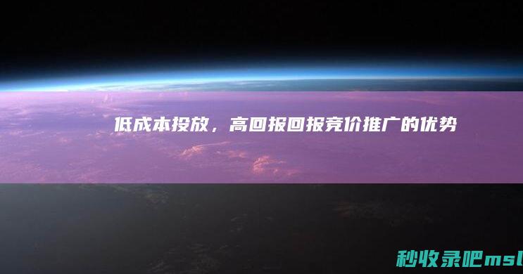 给大解答一下▎低成本投放，高回报回报——竞价推广的优势！