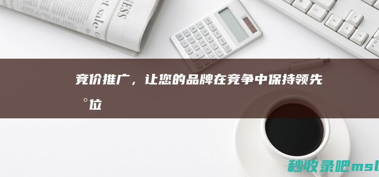 学到了吗▎竞价推广，让您的品牌在竞争中保持领先地位！