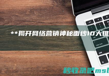 太疯狂了▎**“揭开网络营销神秘面纱：10大推广方式让你轻松制胜！”**