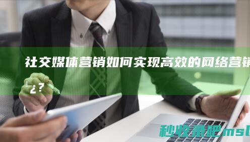 一看就会▎社交媒体营销：如何实现高效的网络营销推广？