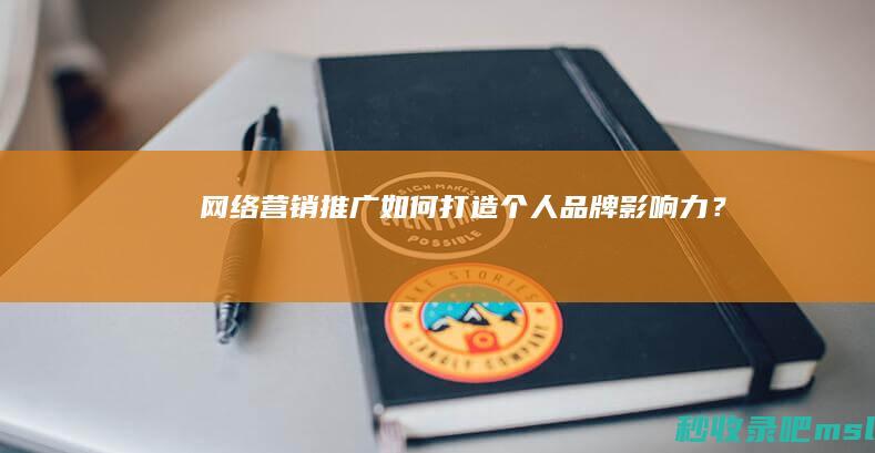 学会了吗▎网络营销推广：如何打造个人品牌影响力？