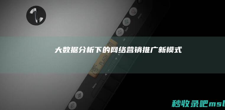 一篇读懂▎大数据分析下的网络营销推广新模式