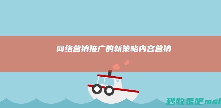 给大家科普一下▎网络营销推广的新策略：内容营销