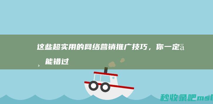 这些超实用的网络营销推广技巧，你一定不能错过