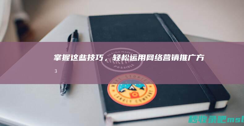 学到了▎掌握这些技巧，轻松运用网络营销推广方法！