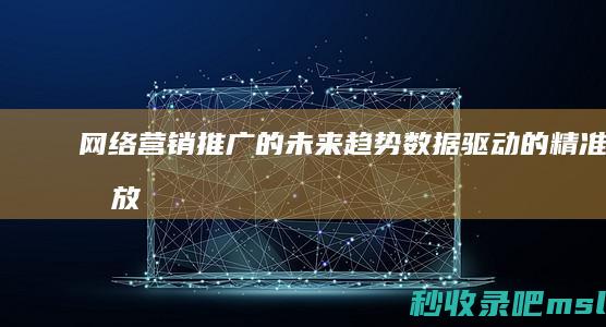 给大家展示一下▎网络营销推广的未来趋势：数据驱动的精准投放