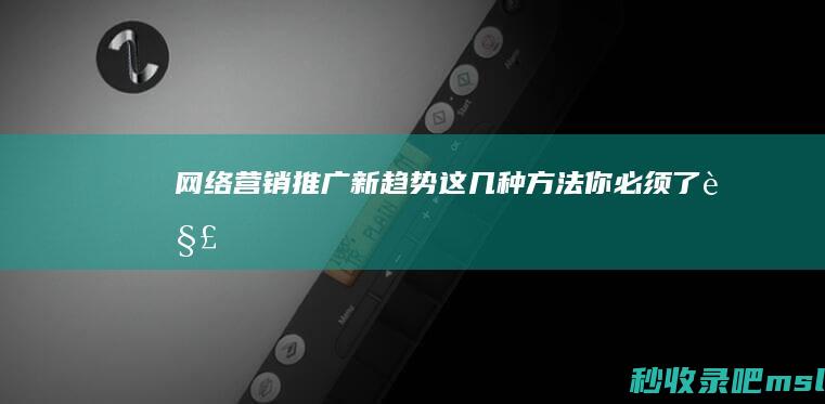 全程干货▎网络营销推广新趋势！这几种方法你必须了解！