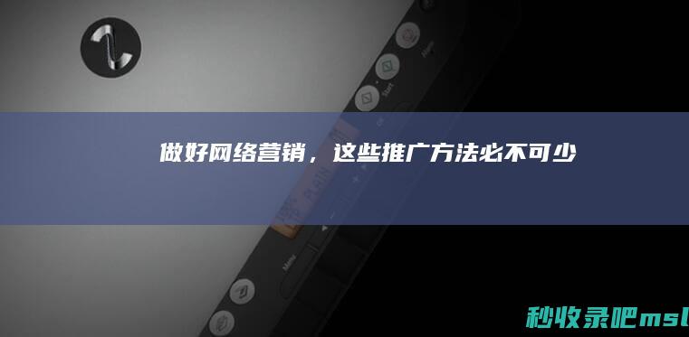 奔走相告▎做好网络营销，这些推广方法必不可少！